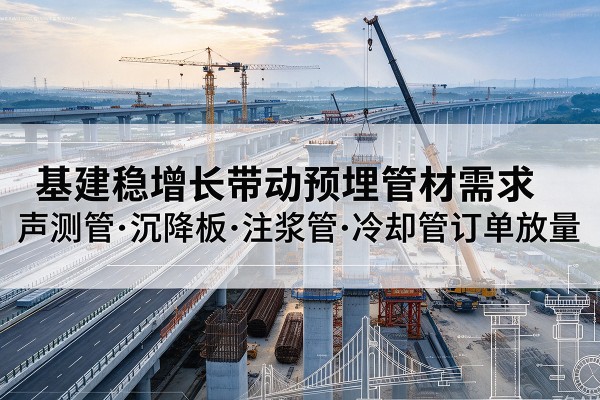 诏安基建稳增长带动预埋监测管材需求，声测管、沉降板、注浆管订单持续放量