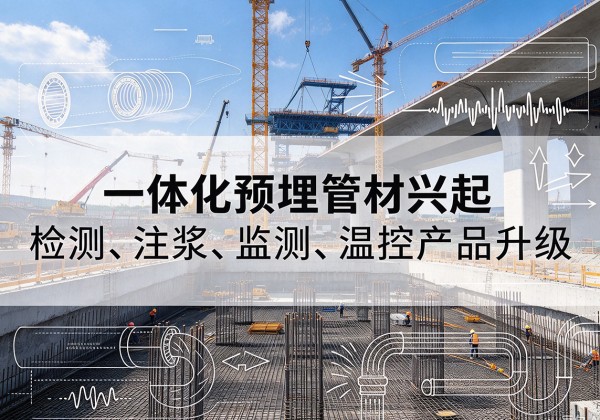 诏安一体化管材产品兴起，声测注浆一体管、多功能预埋管应用增多